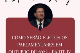 COMO SERÃO ELEITOS OS PARLAMENTARES EM OUTUBRO DE 2022 – PARTE IV